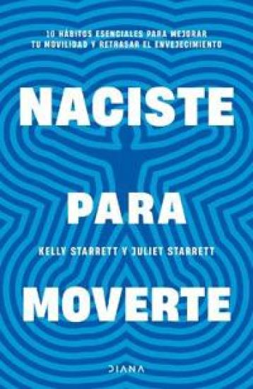 Naciste Para Moverte: 10 Hábitos Esenciales Para Un Movimiento Libre Y Una Vida Plena / Built to Move