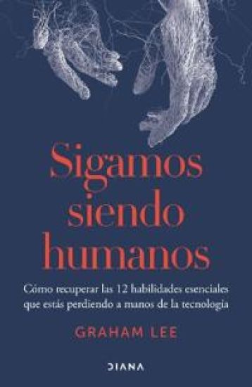 Sigamos Siendo Humanos: Cómo Recuperar Las 12 Habilidades Esenciales Que Estás Perdiendo a Manos de la Tecnología / Human Being – Graham Lee, kirjan kansikuva
