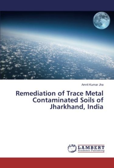 Remediation of Trace Metal Contaminated Soils of Jharkhand, India
