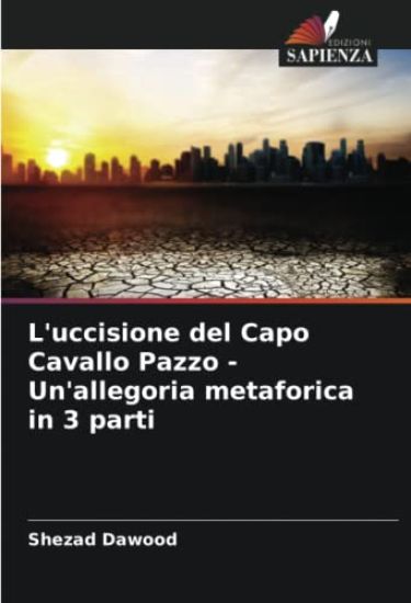L'uccisione del Capo Cavallo Pazzo - Un'allegoria metaforica in 3 parti