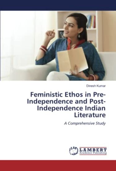 Feministic Ethos in Pre-Independence and Post-Independence Indian Literature
