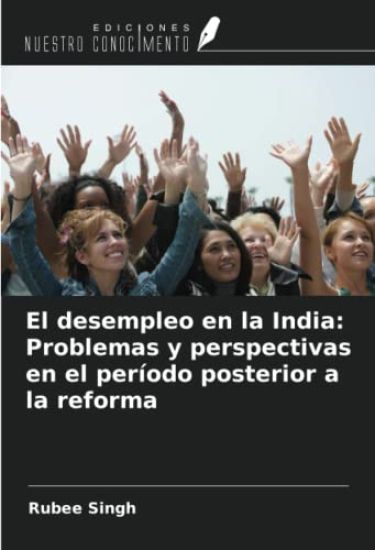 El desempleo en la India: Problemas y perspectivas en el período posterior a la reforma – Rubee Singh, kirjan kansikuva