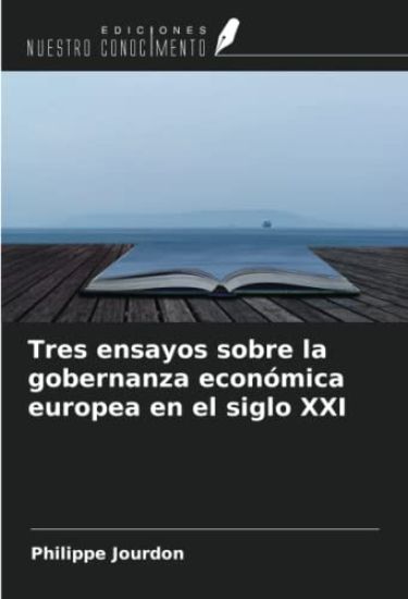 Tres ensayos sobre la gobernanza económica europea en el siglo XXI