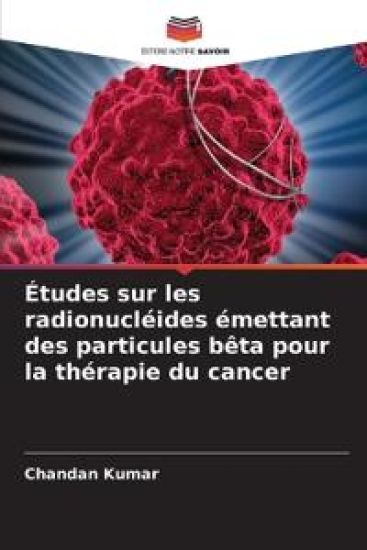 Études sur les radionucléides émettant des particules bêta pour la thérapie du cancer – Chandan Kumar, kirjan kansikuva