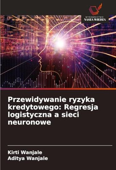Przewidywanie ryzyka kredytowego: Regresja logistyczna a sieci neuronowe