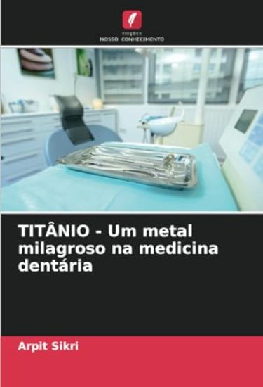 TITÂNIO - Um metal milagroso na medicina dentária – Arpit Sikri, kirjan kansikuva