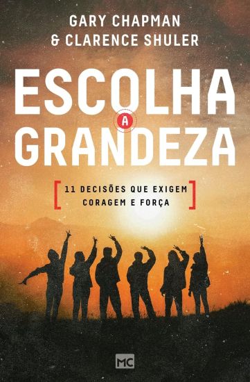 Escolha a grandeza: 11 decisões que exigem coragem e força