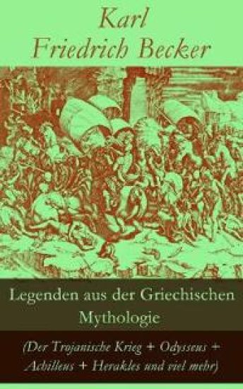 Legenden Aus Der Griechischen Mythologie (Der Trojanische Krieg + Odysseus + Achilleus + Herakles Und Viel Mehr)