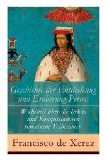 Geschichte der Entdeckung und Eroberung Perus – Francisco De Xerez, kirjan kansikuva