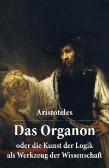 Das Organon - oder die Kunst der Logik als Werkzeug der Wissenschaft