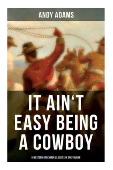 It Ain't Easy Being A Cowboy - 5 Western Ranchmen Classics in One Volume: The Outlet, Reed Anthony Cowman, The Wells Brothers...