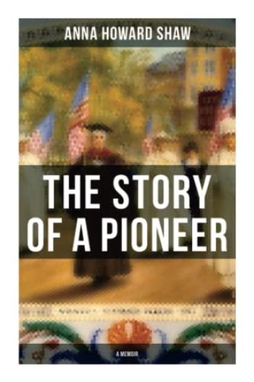 The Story of a Pioneer (A Memoir): The Insightful Life Story of the leading Suffragist, Physician and the First Female Methodist Minister of USA
