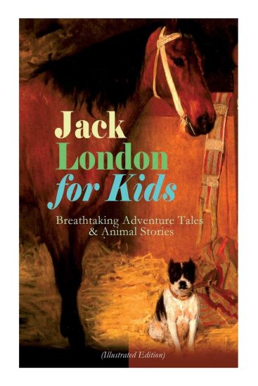 Jack London for Kids - Breathtaking Adventure Tales & Animal Stories (Illustrated Edition)