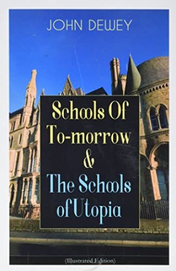 Schools Of To-morrow & The Schools of Utopia (Illustrated Edition): A Case for Inclusive Education from the Renowned Philosopher, Psychologist & Educa