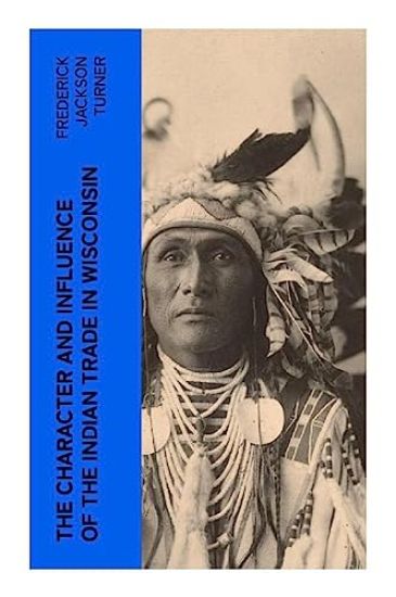 The Character and Influence of the Indian Trade in Wisconsin