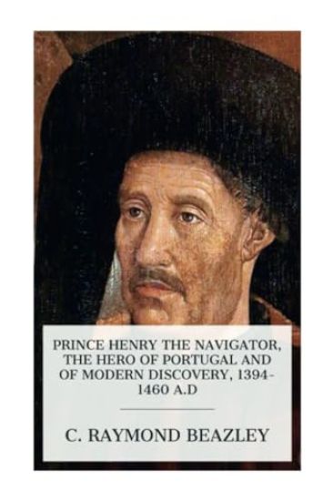 Prince Henry the Navigator, the Hero of Portugal and of Modern Discovery, 1394-1460 A.D