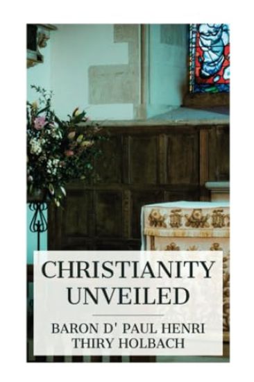 Christianity Unveiled: Being an Examination of the Principles and Effects of the Christian Religion