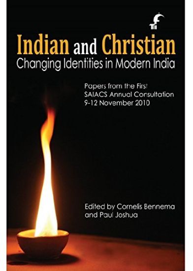 Indian and Christian: Changing Identities in Modern India: Papers from the first SAIACS Academic Consultation