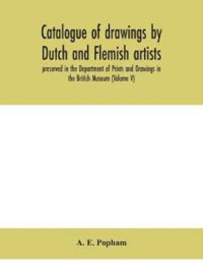 Catalogue of drawings by Dutch and Flemish artists, preserved in the Department of Prints and Drawings in the British Museum (Volume V)