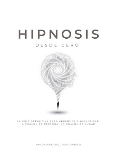 Hipnosis desde cero: La guia definitiva para aprender a hipnotizar a cualquier persona, en cualquier lugar