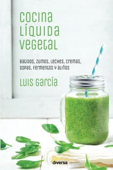 Cocina líquida vegetal: Batidos, zumos, leches, cremas, sopas, fermentos y aliños