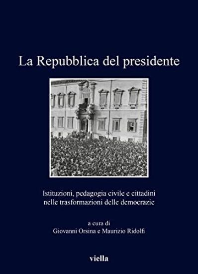 La Repubblica del Presidente: Istituzioni, Pedagogia Civile E Cittadini Nelle Trasformazioni Delle Democrazie