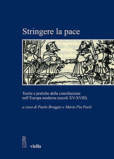 Stringere La Pace: Teorie E Pratiche Della Conciliazione Nell'europa Moderna (Secoli XV-XVIII)