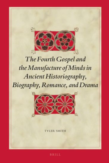 The Fourth Gospel and the Manufacture of Minds in Ancient Historiography, Biography, Romance, and Drama