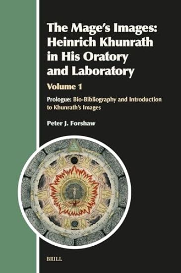 The Mage's Images: Heinrich Khunrath in His Oratory and Laboratory, Volume 1: Prologue: Bio-Bibliography & Introduction to Khunrath's Images