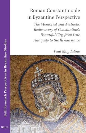 Roman Constantinople in Byzantine Perspective: The Memorial and Aesthetic Rediscovery of Constantine's Beautiful City, from Late Antiquity to the Rena