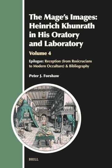 The Mage's Images: Heinrich Khunrath in His Oratory and Laboratory, Volume 4: Epilogue: Reception (from Rosicrucians to Modern Occulture) & Bibliograp