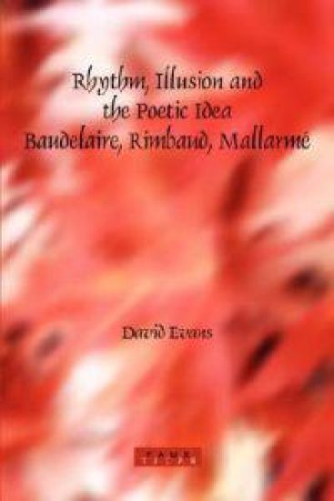 Rhythm, Illusion and the Poetic Idea: Baudelaire, Rimbaud, Mallarmé