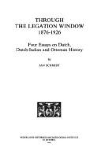 Through the Legation Window 1876-1926: Four Essays on Dutch, Dutch-Indian and Ottoman History