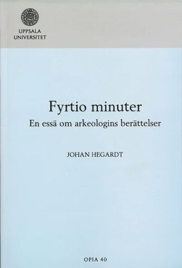 Fyrtio minuter : en essä om arkeologins berättelser
