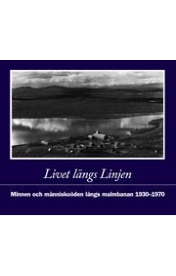 Livet längs Linjen : minnen och människoöden längs malmbanan 1930-1970