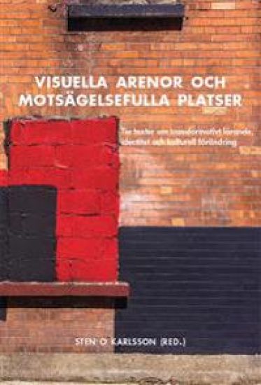 Visuella arenor och motsägelsefulla platser : tio texter om transformativt lärande, identitet och kulturell förändring