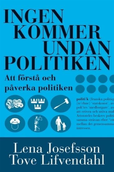 Ingen kommer undan politiken : handbok i att förstå och påverka politiken