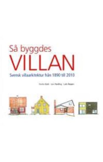 Så byggdes villan : svensk villaarkitektur från 1890 till 2010