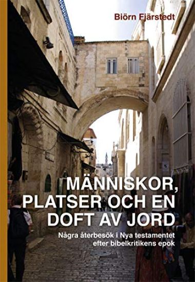 Människor, platser och en doft av jord : några återbesök i Nya testamentet efter bibelkritikens epok