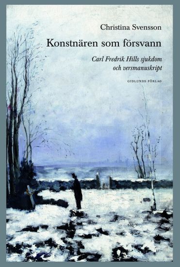 Konstnären som försvann. Carl Fredrik Hills sjukdom och versmanuskript