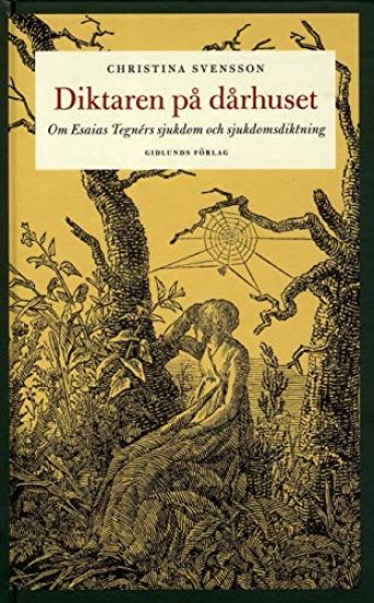 Diktaren på dårhuset : om Esaias Tegnérs sjukdom och sjukdomsdiktning