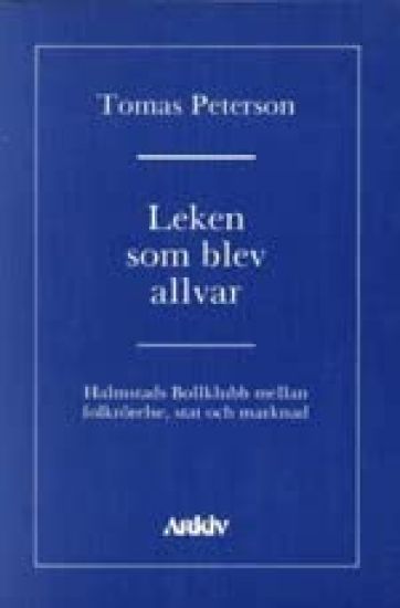 Leken som blev allvar : Halmstads bollklubb mellan folkrörelse, stat och ma