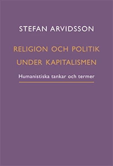 Religion och politik under kapitalismen : humanistiska tankar och termer – Stefan Arvidsson, kirjan kansikuva