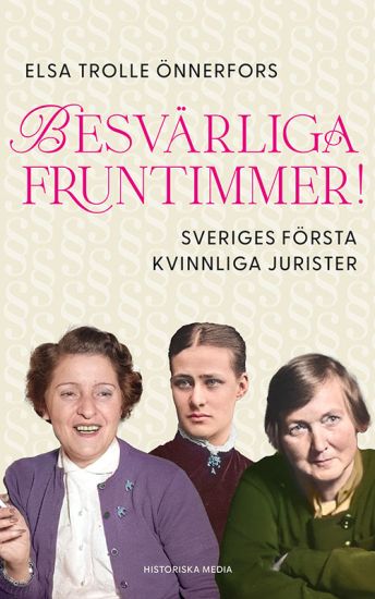 Besvärliga fruntimmer! : Sveriges första kvinnliga jurister