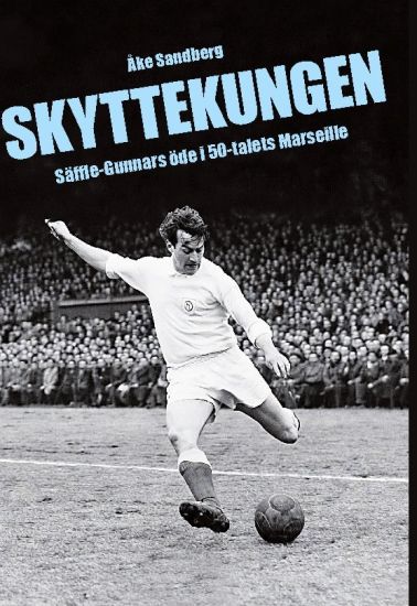 Skyttekungen : Säffle-Gunnars öde i 50-talets Marseille