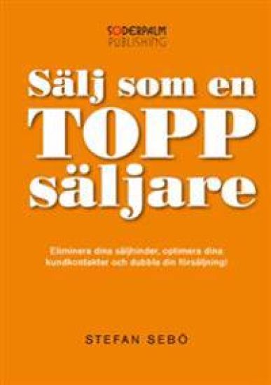 Sälj som en Toppsäljare - Eliminera dina säljhinder, optimera dina kundkont