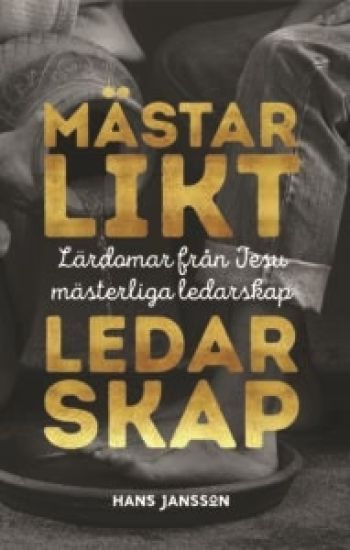 Mästarlikt ledarskap : lärdomar från Jesu mästerliga ledarskap