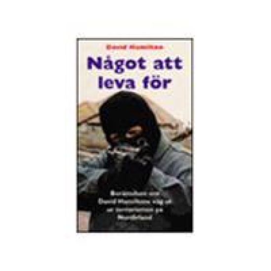 Något att leva för : berättelsen om David Hamiltons väg ut ur terrorismen på Nordirland