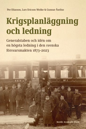 Krigsplanläggning och ledning : generalstaben och idén om en högsta ledning i den svenska försvarsmakten 1873–2023