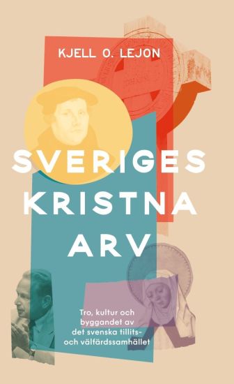 Sveriges kristna arv : tro, kultur och byggandet av det svenska tillits- och välfärdssamhället